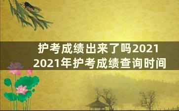 护考成绩出来了吗2021 2021年护考成绩查询时间